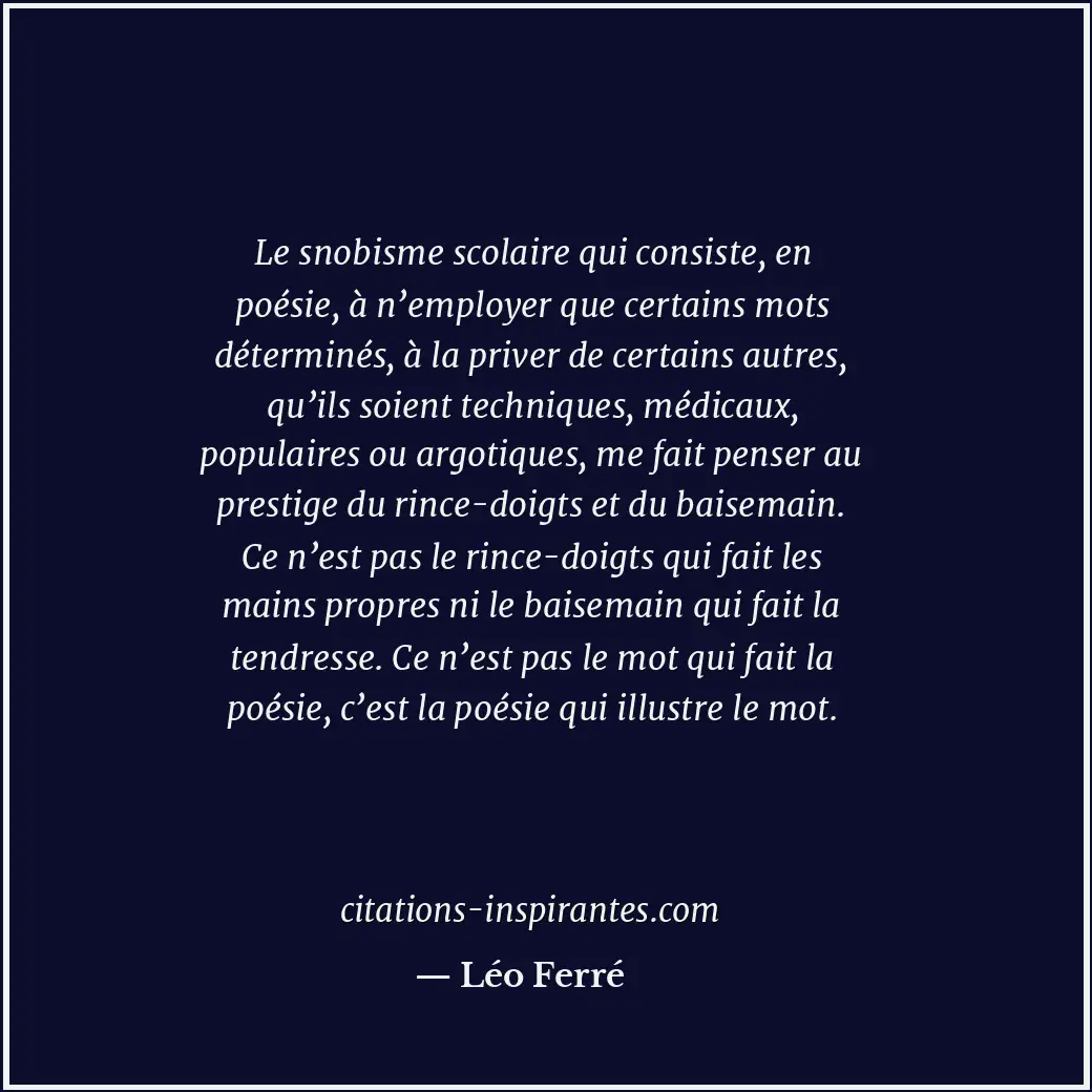 Le snobisme scolaire qui consiste, en poésie, à n’employer que certains mots dét... Citation de Léo Ferré