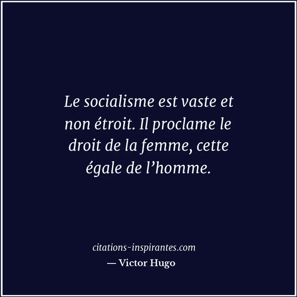Le socialisme est vaste et non étroit. Il proclame le droit de la femme, cette é... Citation de Victor Hugo