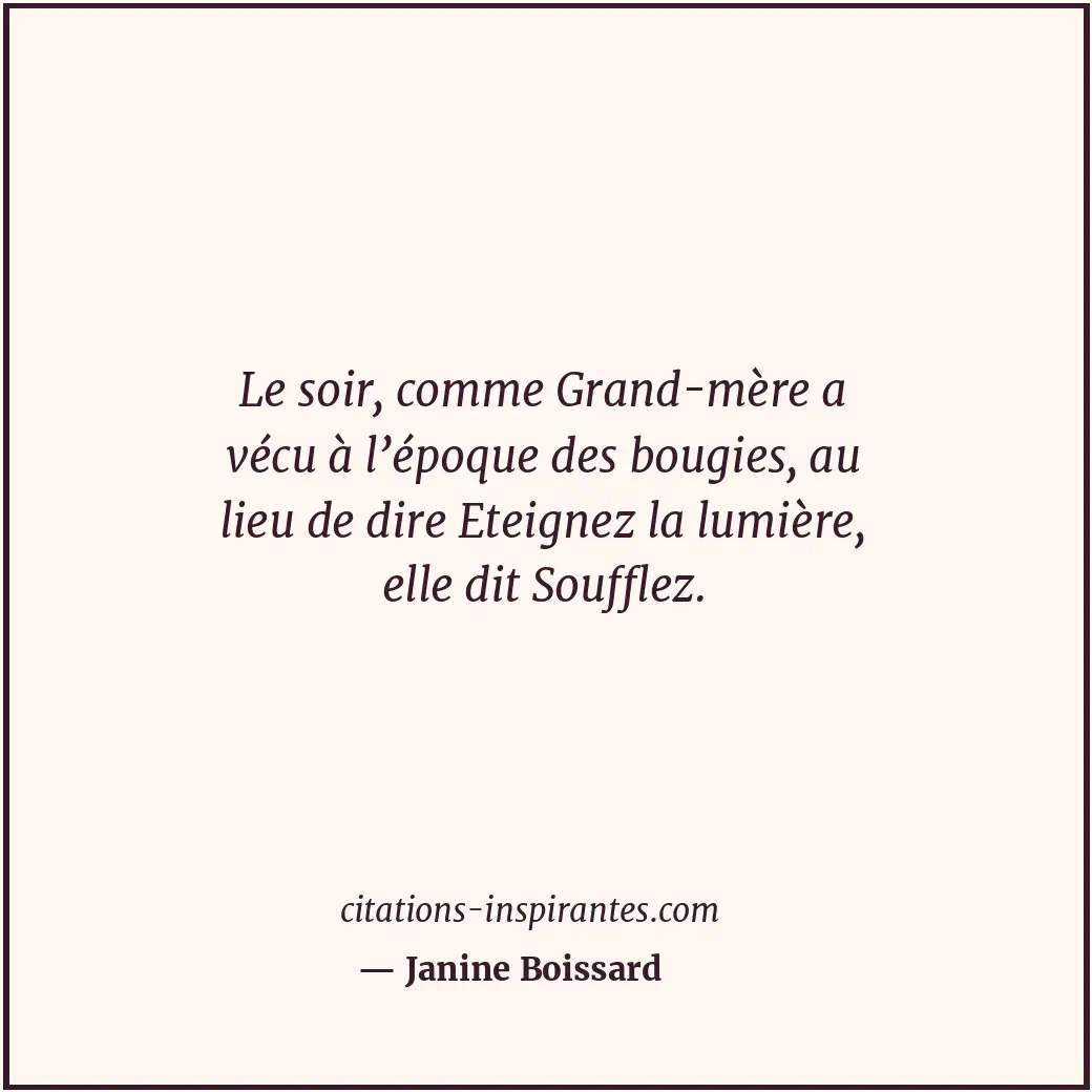 Le soir, comme Grand-mère a vécu à l’époque des bougies, au lieu de dire Eteigne... Citation de Janine Boissard