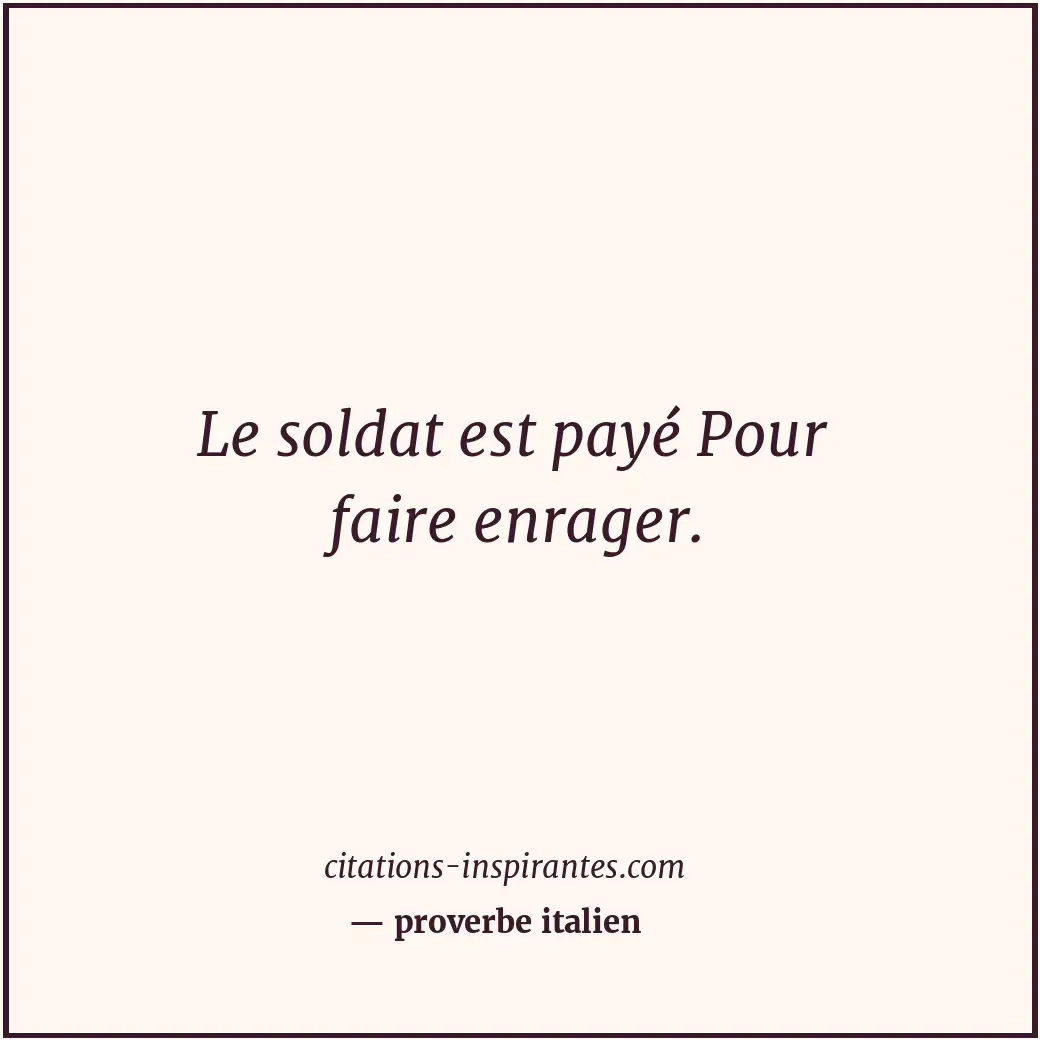 Le soldat est payé Pour faire enrager. Citation de proverbe italien