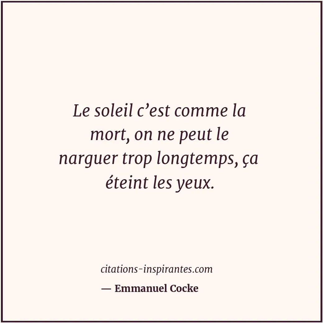Le soleil c’est comme la mort, on ne peut le narguer trop longtemps, ça éteint l... Citation de Emmanuel Cocke