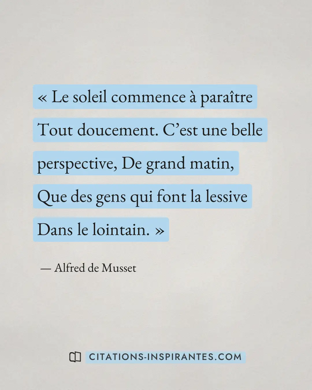 « Le soleil commence à paraître ﻿Tout doucement. C’est une belle perspective, ﻿De grand matin, Que des gens qui... » — Alfred de Musset