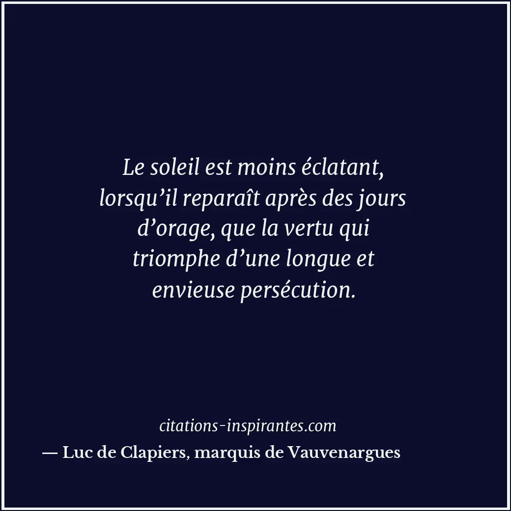 Le soleil est moins éclatant, lorsqu’il reparaît après des jours d’orage, que la... Citation de Luc de Clapiers, marquis de Vauvenargues