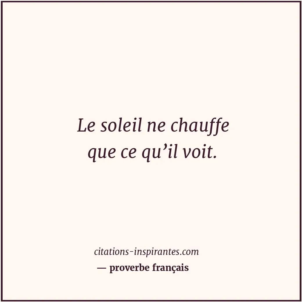 Le soleil ne chauffe que ce qu’il voit. Citation de proverbe français