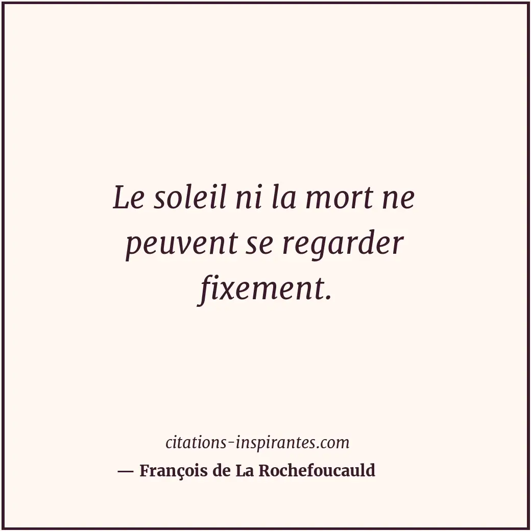 Le soleil ni la mort ne peuvent se regarder fixement. Citation de François de La Rochefoucauld