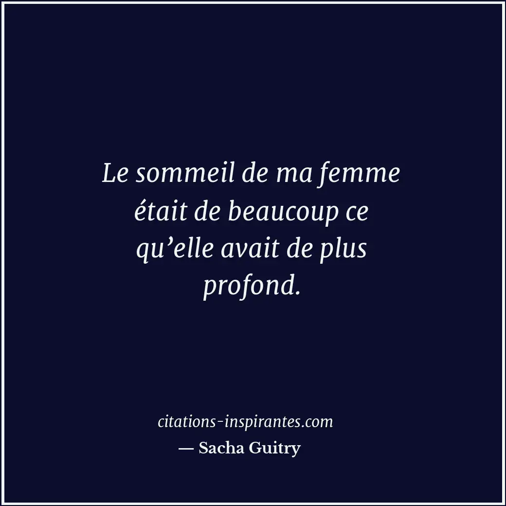 Le sommeil de ma femme était de beaucoup ce qu’elle avait de plus profond. Citation de Sacha Guitry