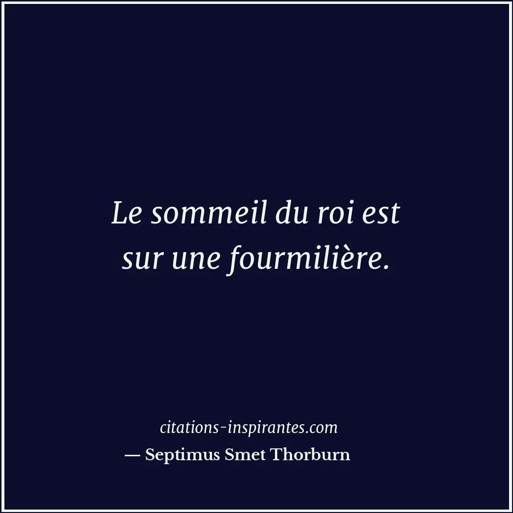 Le sommeil du roi est sur une fourmilière. Citation de Septimus Smet Thorburn