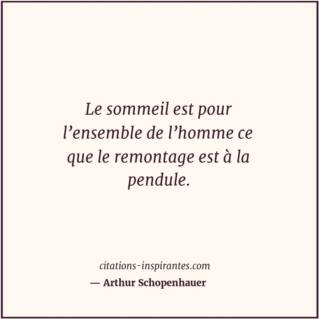 Le sommeil est pour l’ensemble de l’homme ce que le remontage est à la pendule. Citation de Arthur Schopenhauer