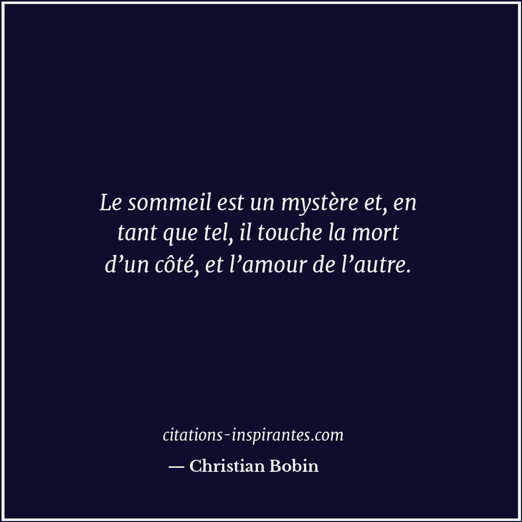 Le sommeil est un mystère et, en tant que tel, il touche la mort d’un côté, et l... Citation de Christian Bobin