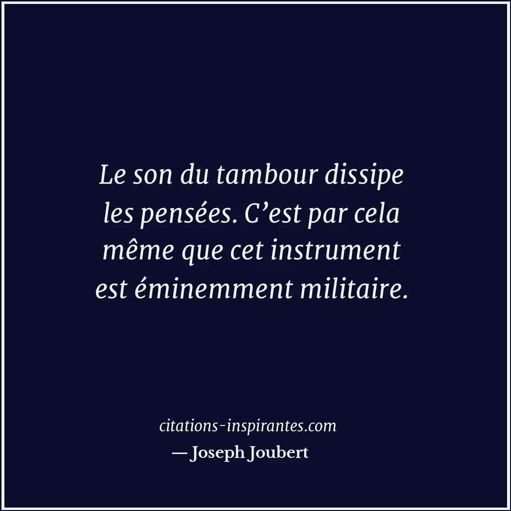 Le son du tambour dissipe les pensées. C’est par cela même que cet instrument es... Citation de Joseph Joubert