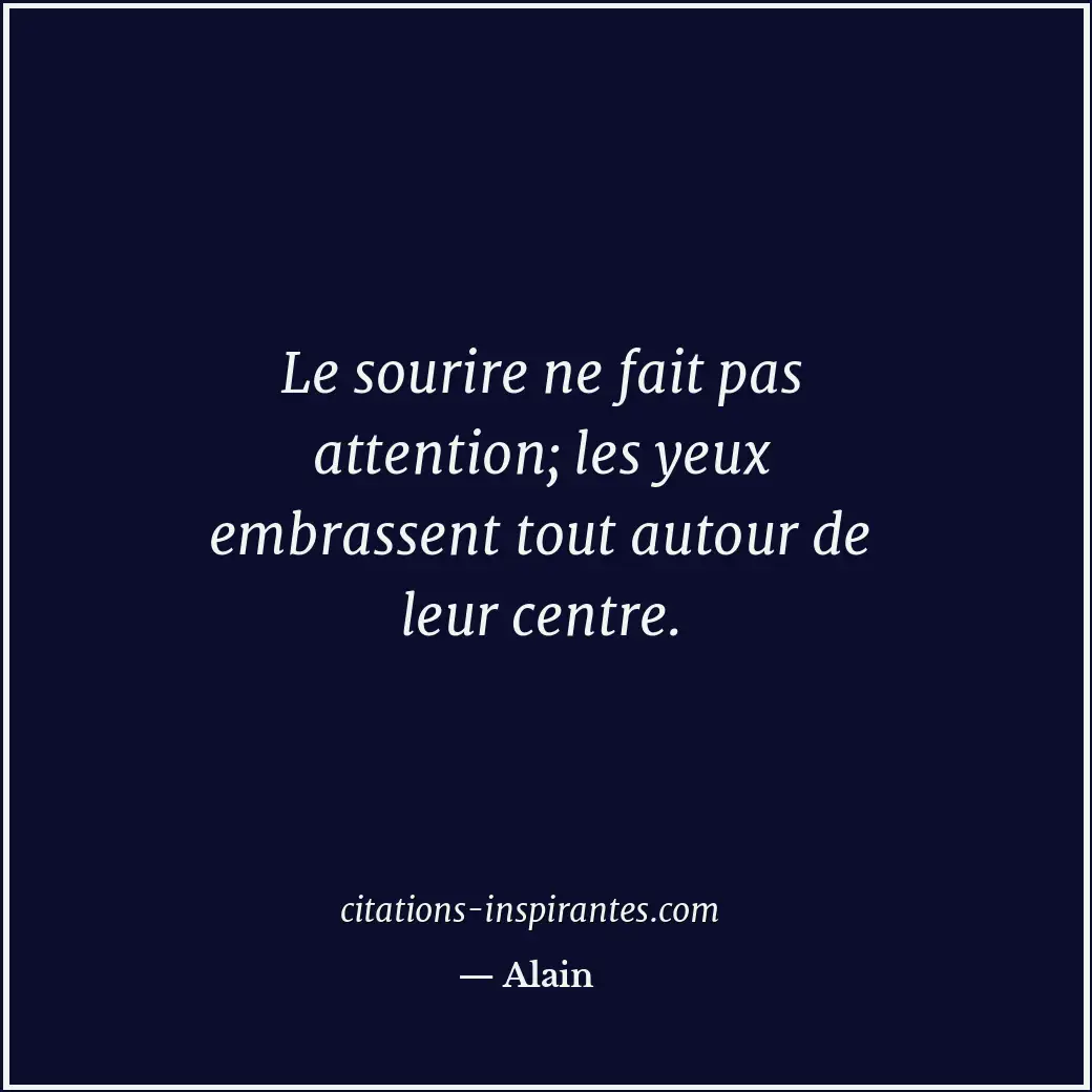Le sourire ne fait pas attention; les yeux embrassent tout autour de leur centre... Citation de Alain