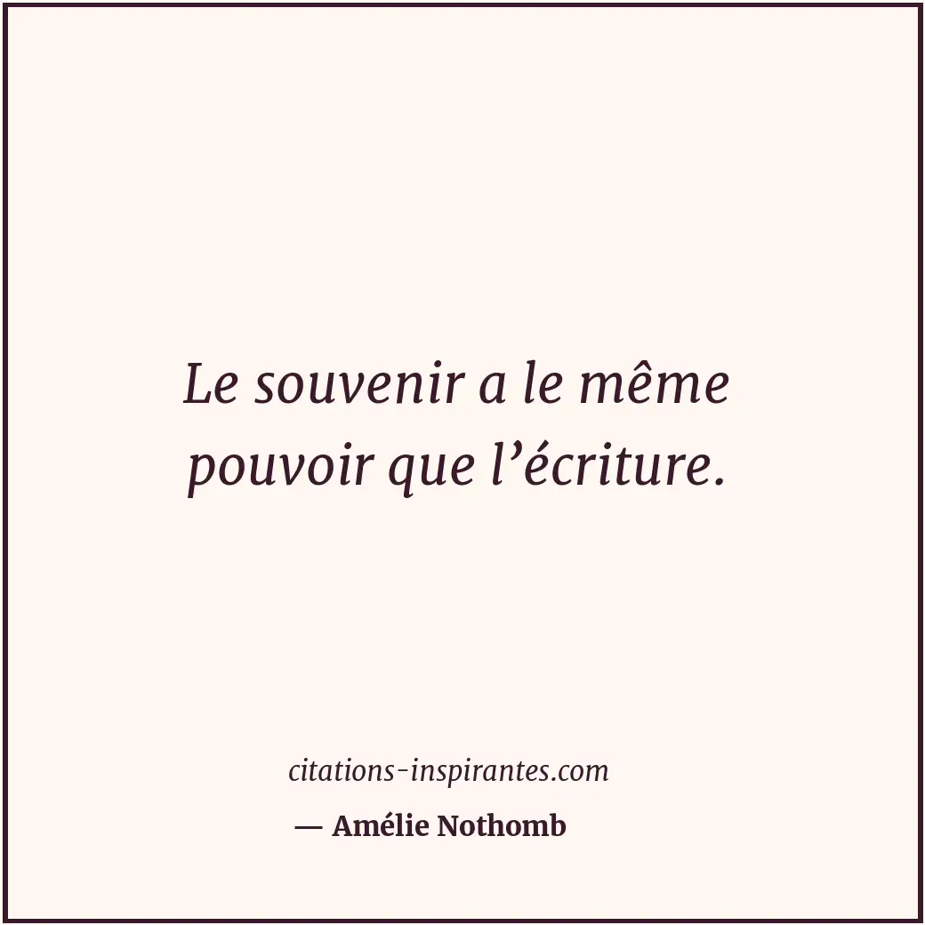 Le souvenir a le même pouvoir que l’écriture. Citation de Amélie Nothomb