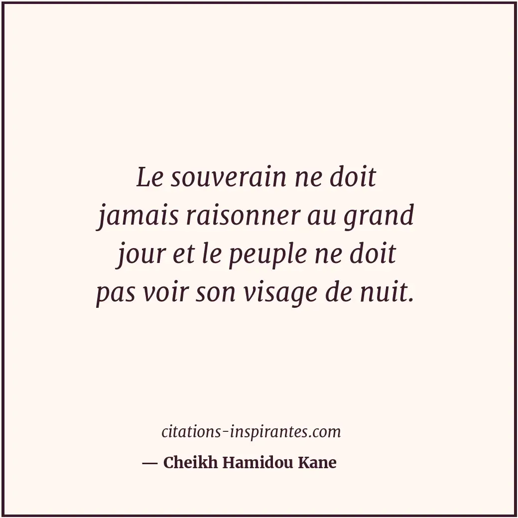 Le souverain ne doit jamais raisonner au grand jour et le peuple ne doit pas voi... Citation de Cheikh Hamidou Kane