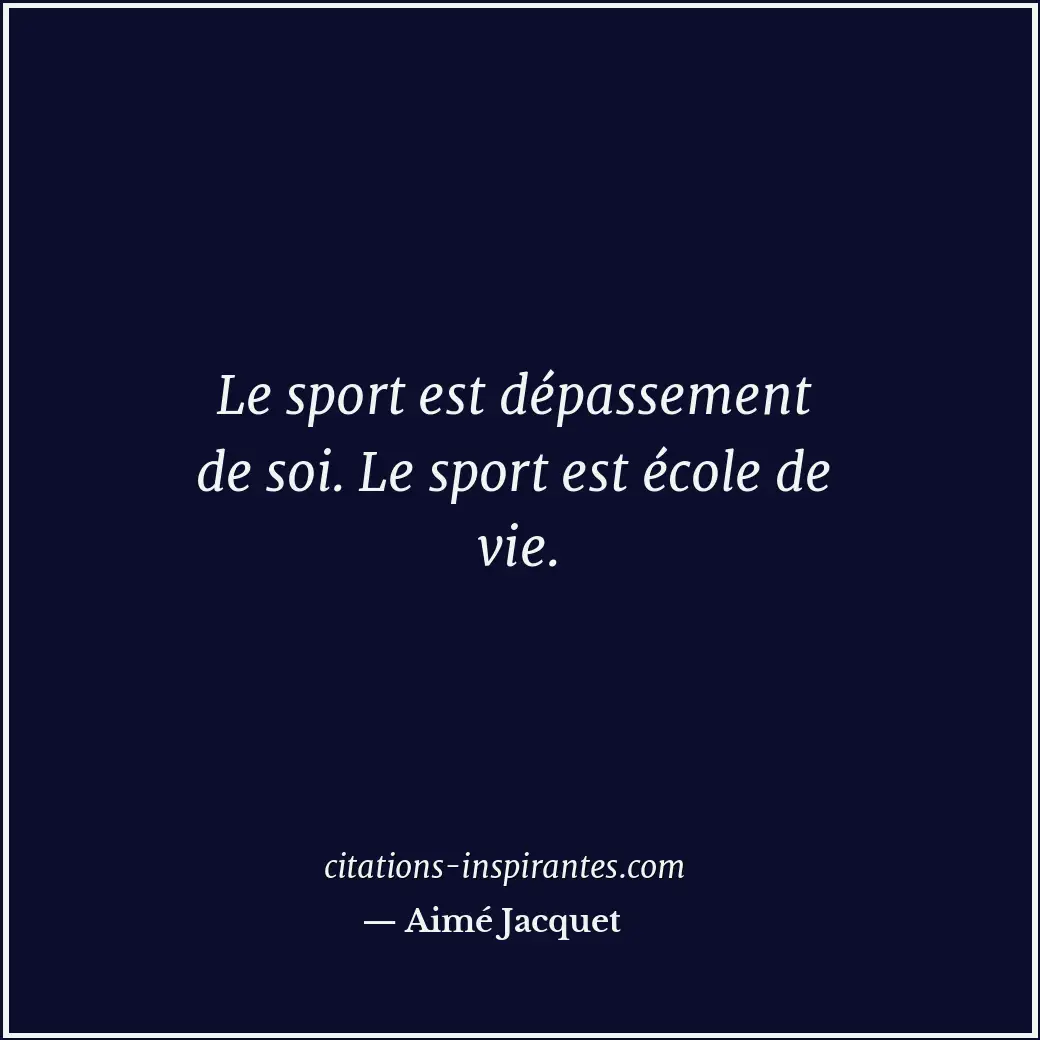 Le sport est dépassement de soi. Le sport est école de vie. Citation de Aimé Jacquet