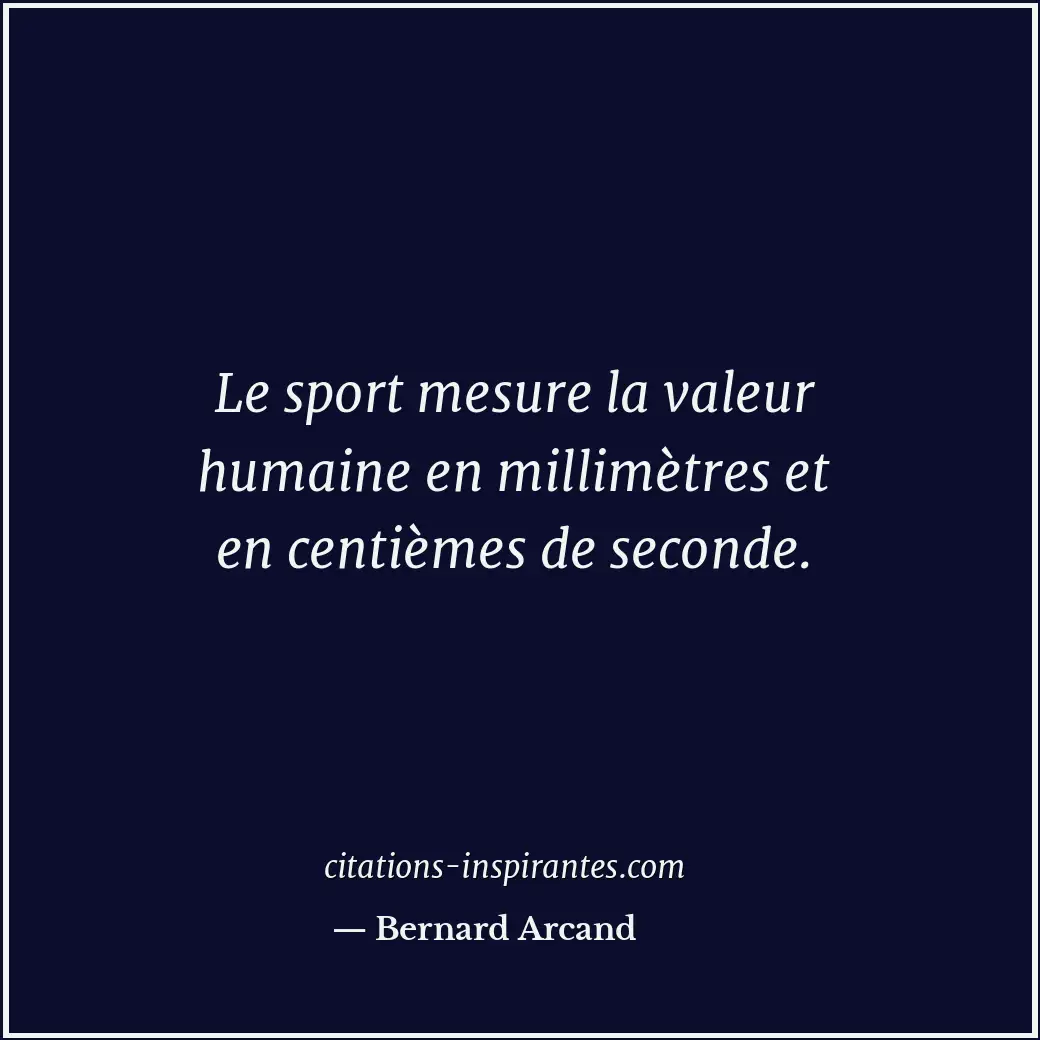Le sport mesure la valeur humaine en millimètres et en centièmes de seconde. Citation de Bernard Arcand