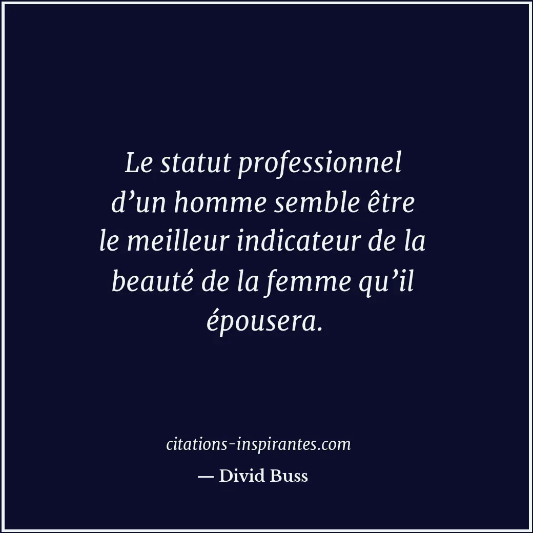 Le statut professionnel d’un homme semble être le meilleur indicateur de la beau... Citation de Divid Buss