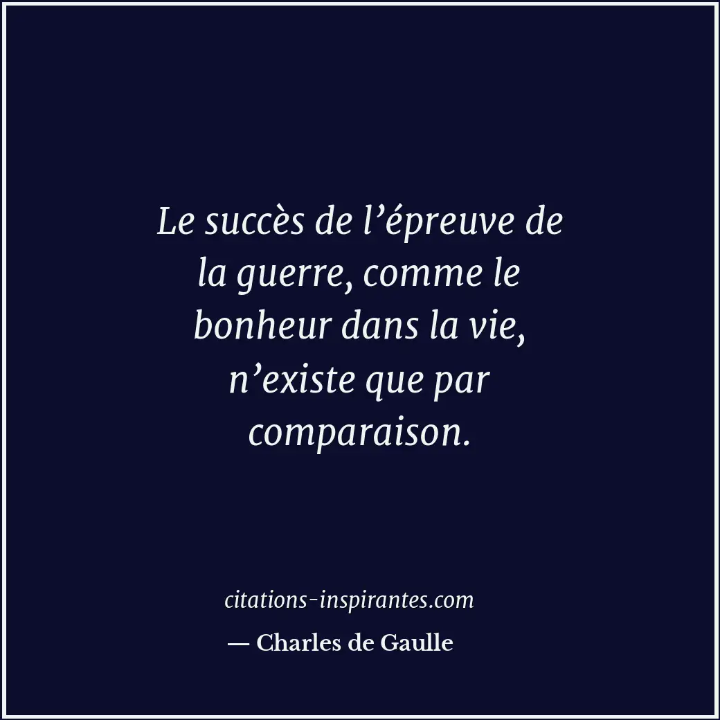 Le succès de l’épreuve de la guerre, comme le bonheur dans la vie, n’existe que... Citation de Charles de Gaulle