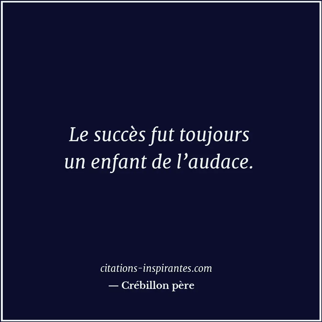 Le succès fut toujours un enfant de l’audace. Citation de Crébillon père