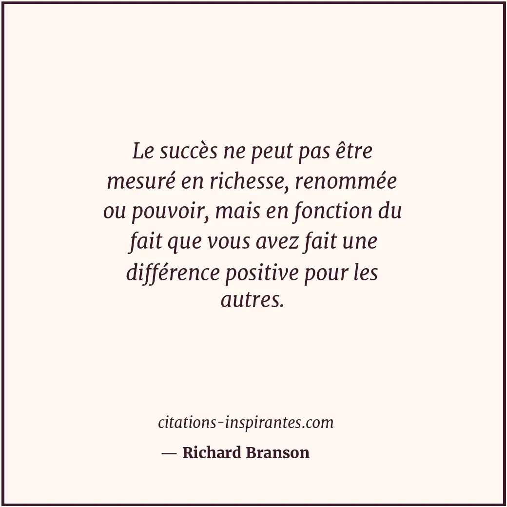 Le succès ne peut pas être mesuré en richesse, renommée ou pouvoir, mais en fonc... Citation de Richard Branson