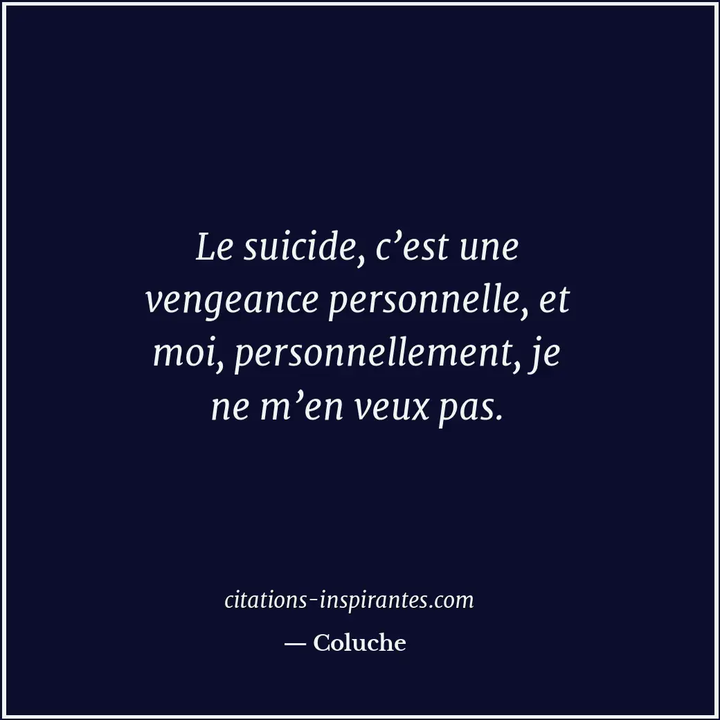 Le suicide, c’est une vengeance personnelle, et moi, personnellement, je ne m’en... Citation de Coluche