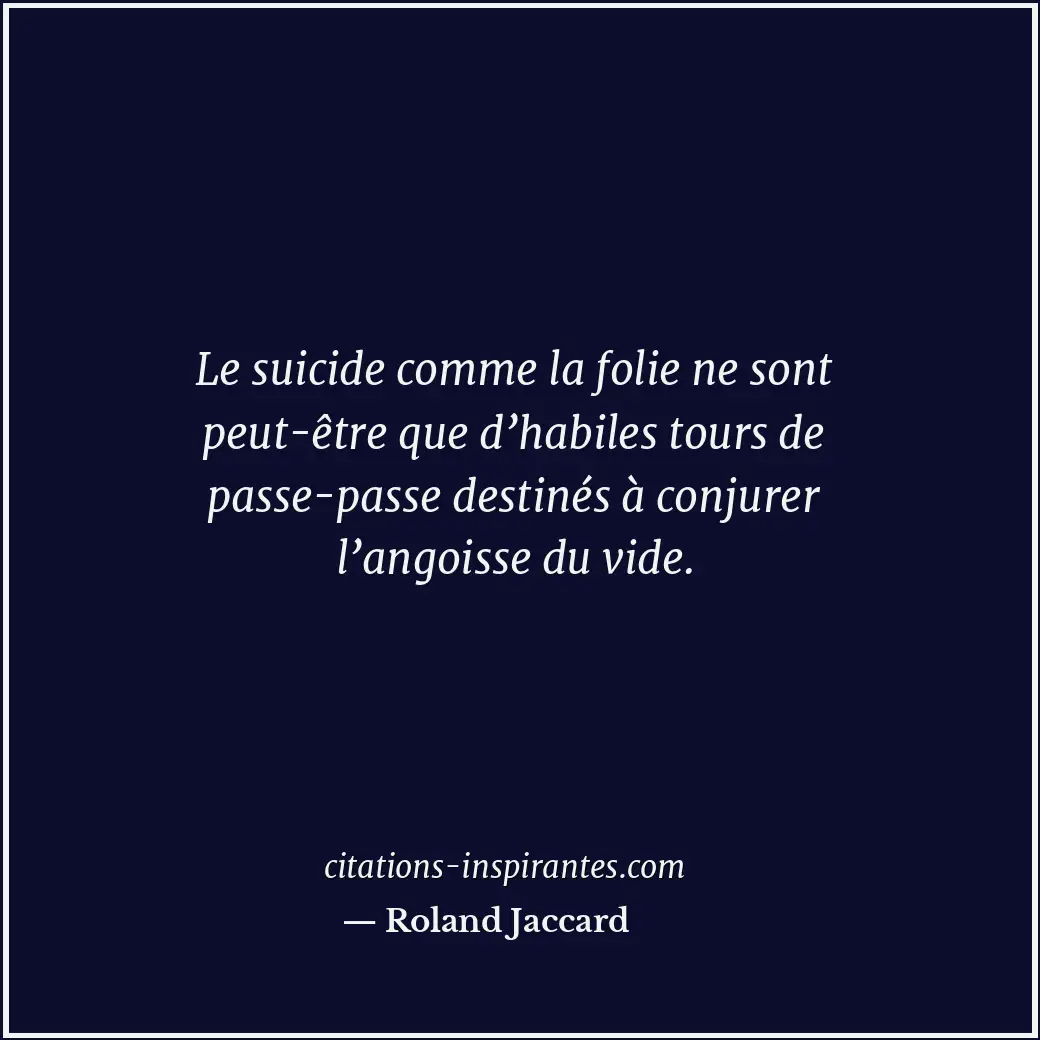 Le suicide comme la folie ne sont peut-être que d’habiles tours de passe-passe d... Citation de Roland Jaccard