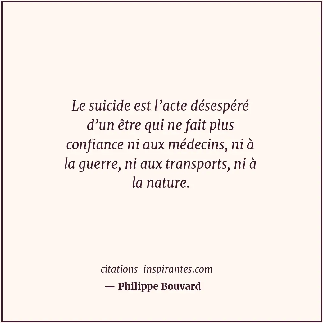 Le suicide est l’acte désespéré d’un être qui ne fait plus confiance ni aux méde... Citation de Philippe Bouvard