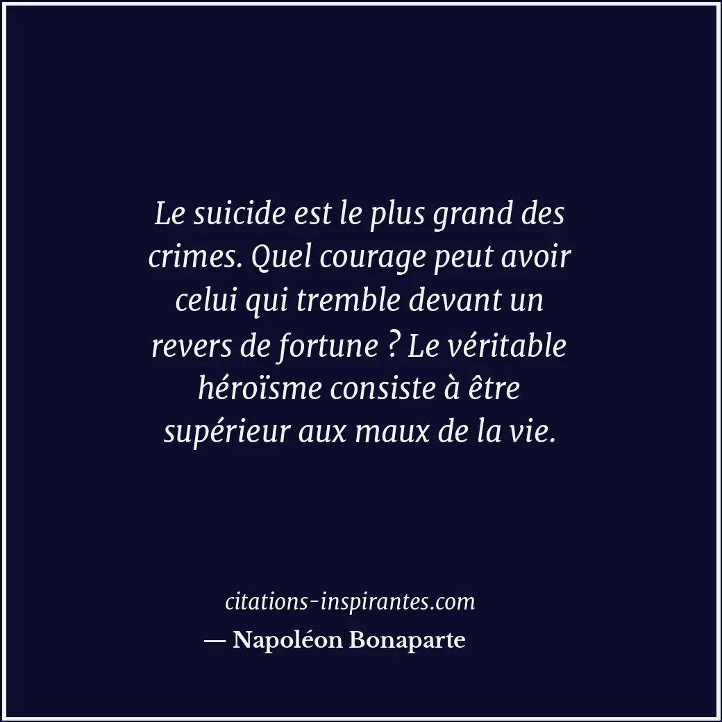 Le suicide est le plus grand des crimes. Quel courage peut avoir celui qui tremb... Citation de Napoléon Bonaparte