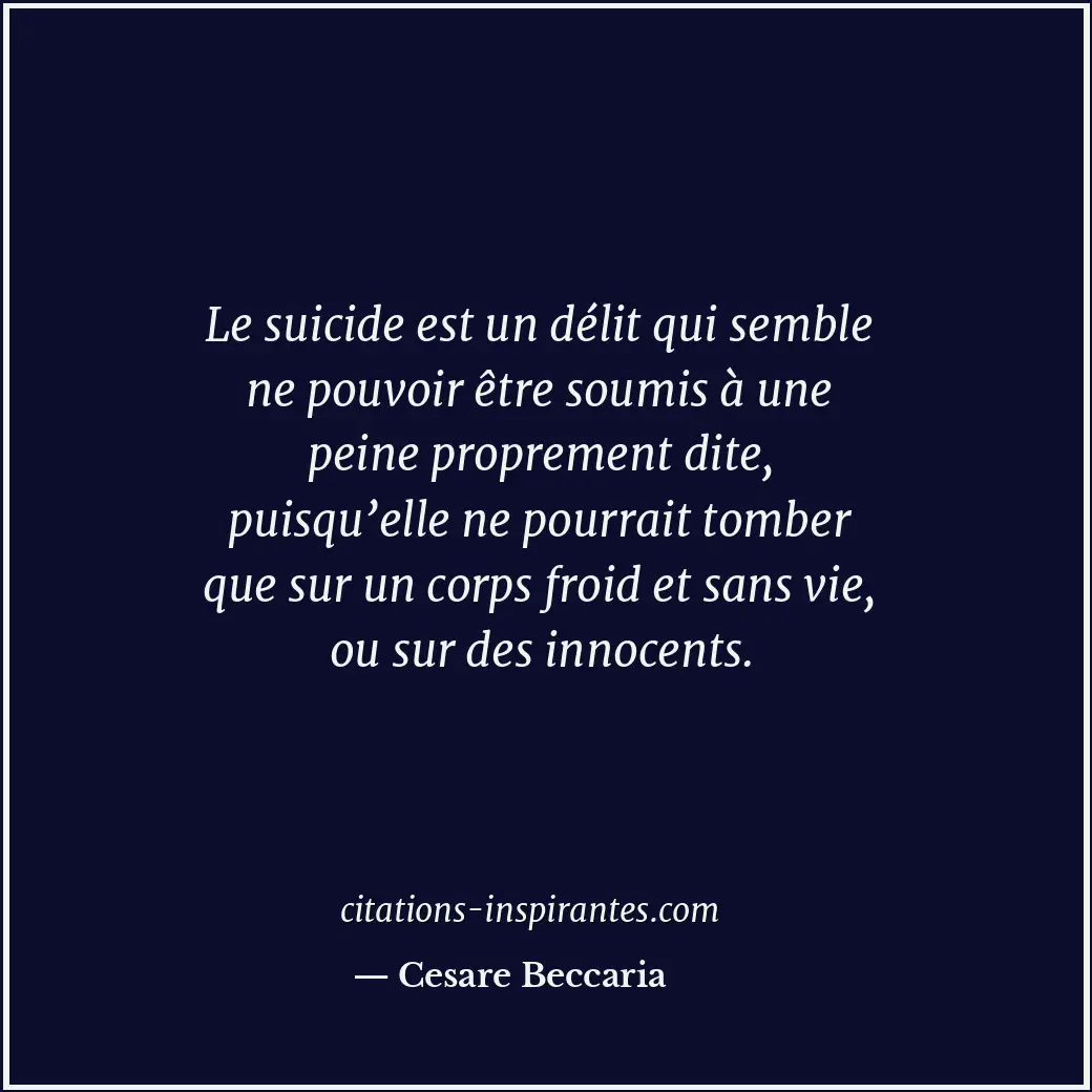 Le suicide est un délit qui semble ne pouvoir être soumis à une peine proprement... Citation de Cesare Beccaria