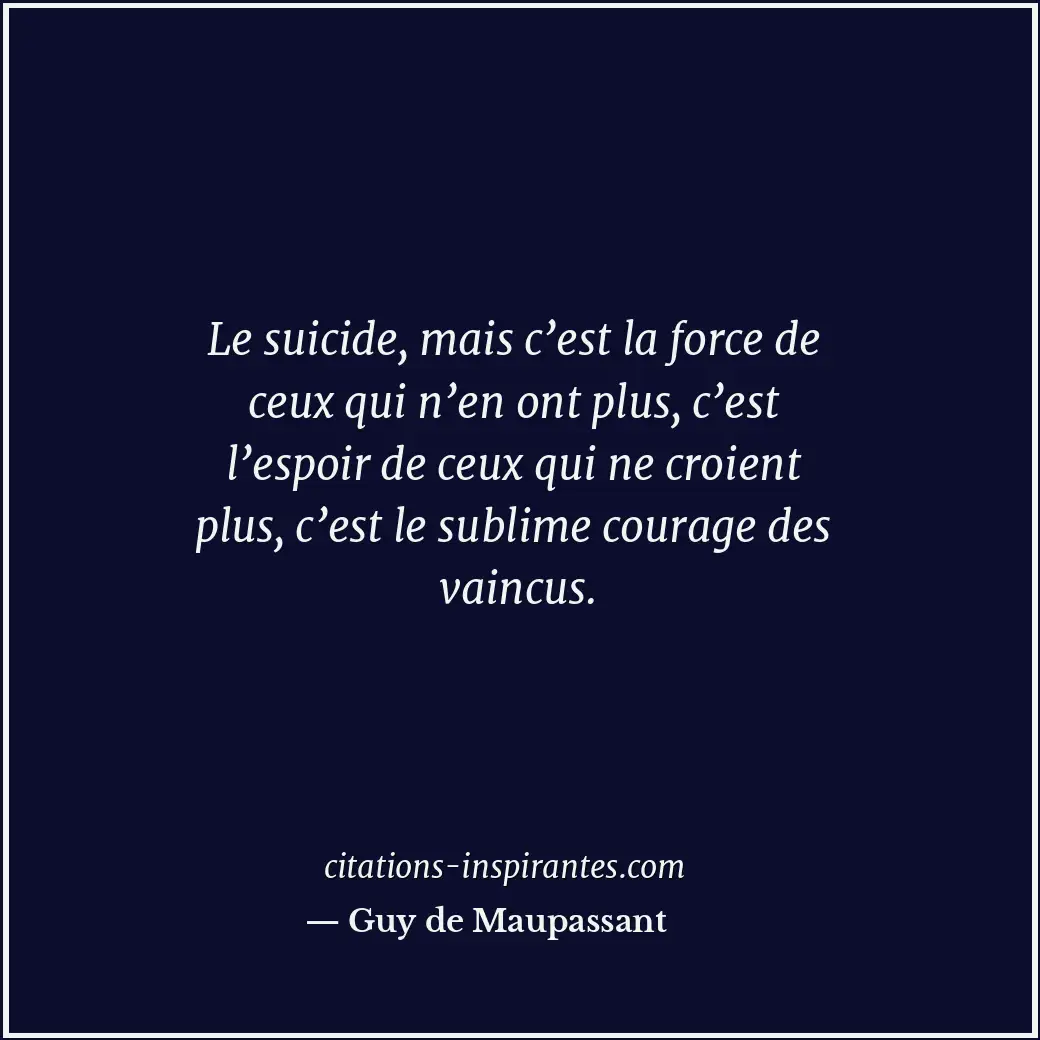 Le suicide, mais c’est la force de ceux qui n’en ont plus, c’est l’espoir de ceu... Citation de Guy de Maupassant