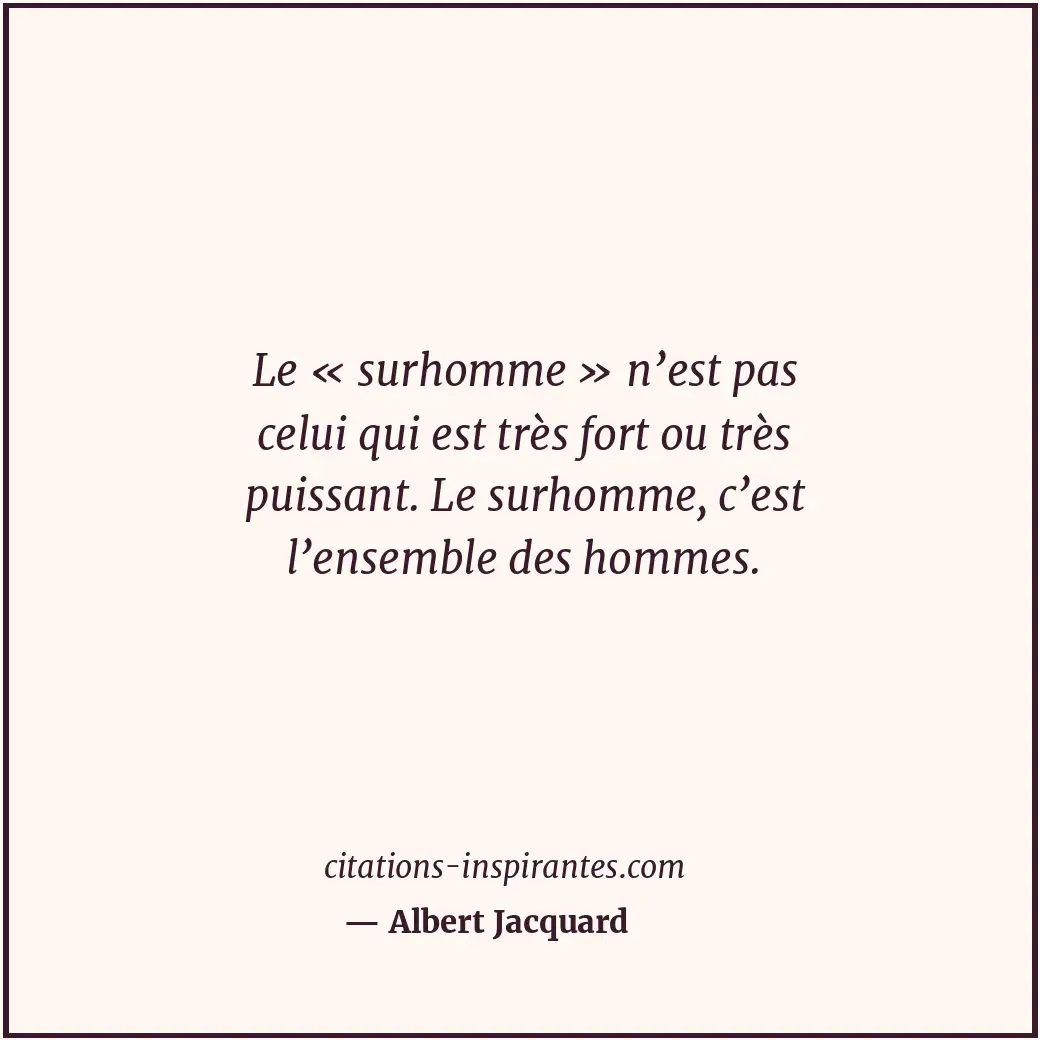 Le « surhomme » n’est pas celui qui est très fort ou très puissant. Le surhomme,... Citation de Albert Jacquard