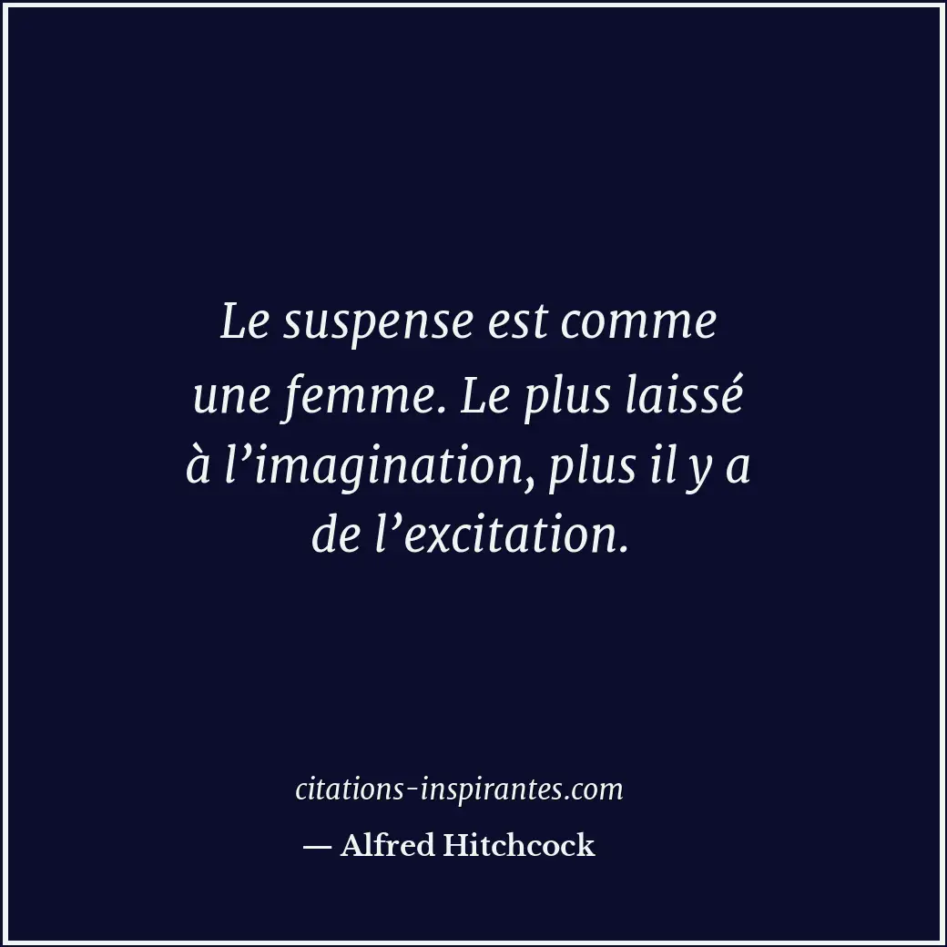 Le suspense est comme une femme. Le plus laissé à l’imagination, plus il y a de... Citation de Alfred Hitchcock