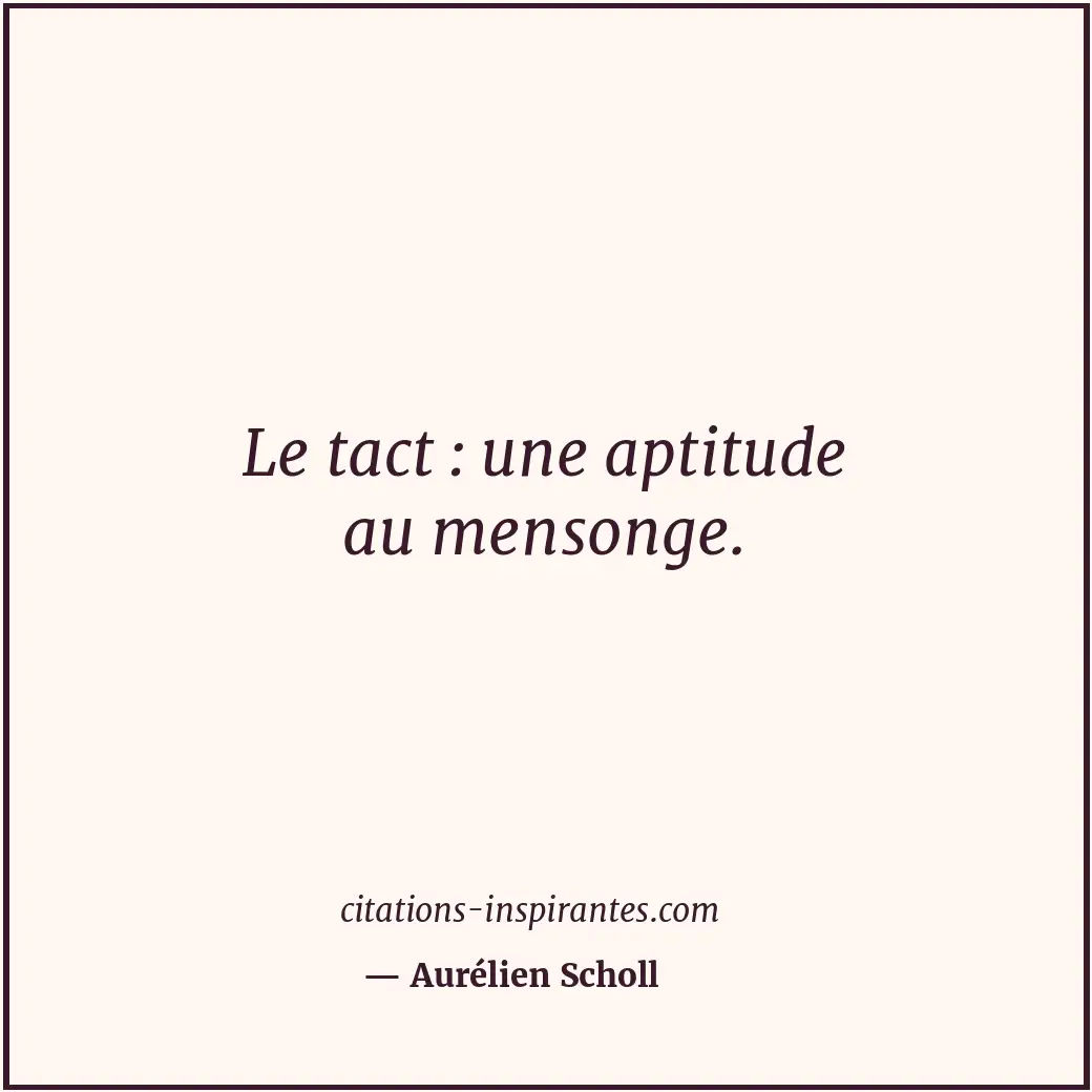 Le tact : une aptitude au mensonge. Citation de Aurélien Scholl