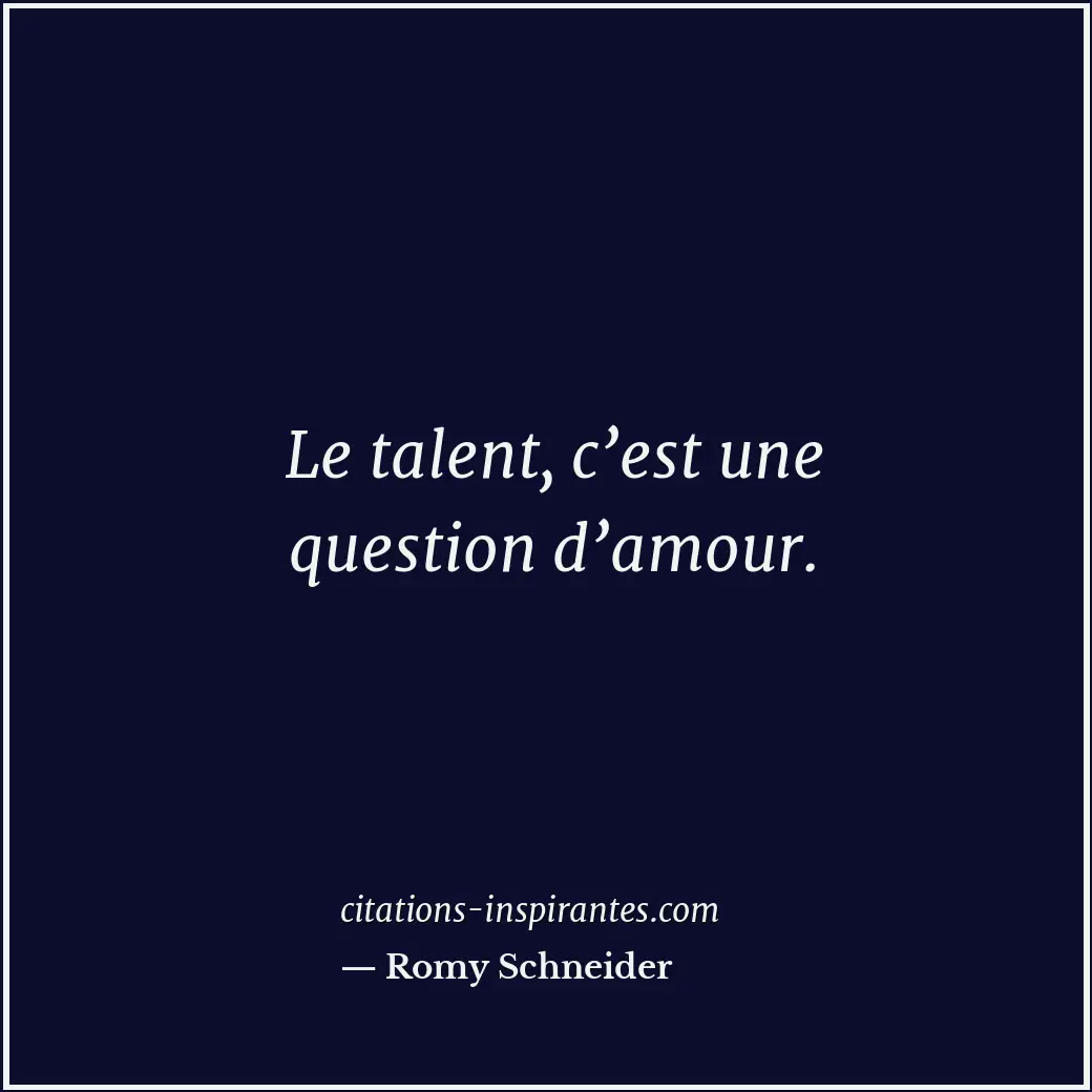 Le talent, c’est une question d’amour. Citation de Romy Schneider