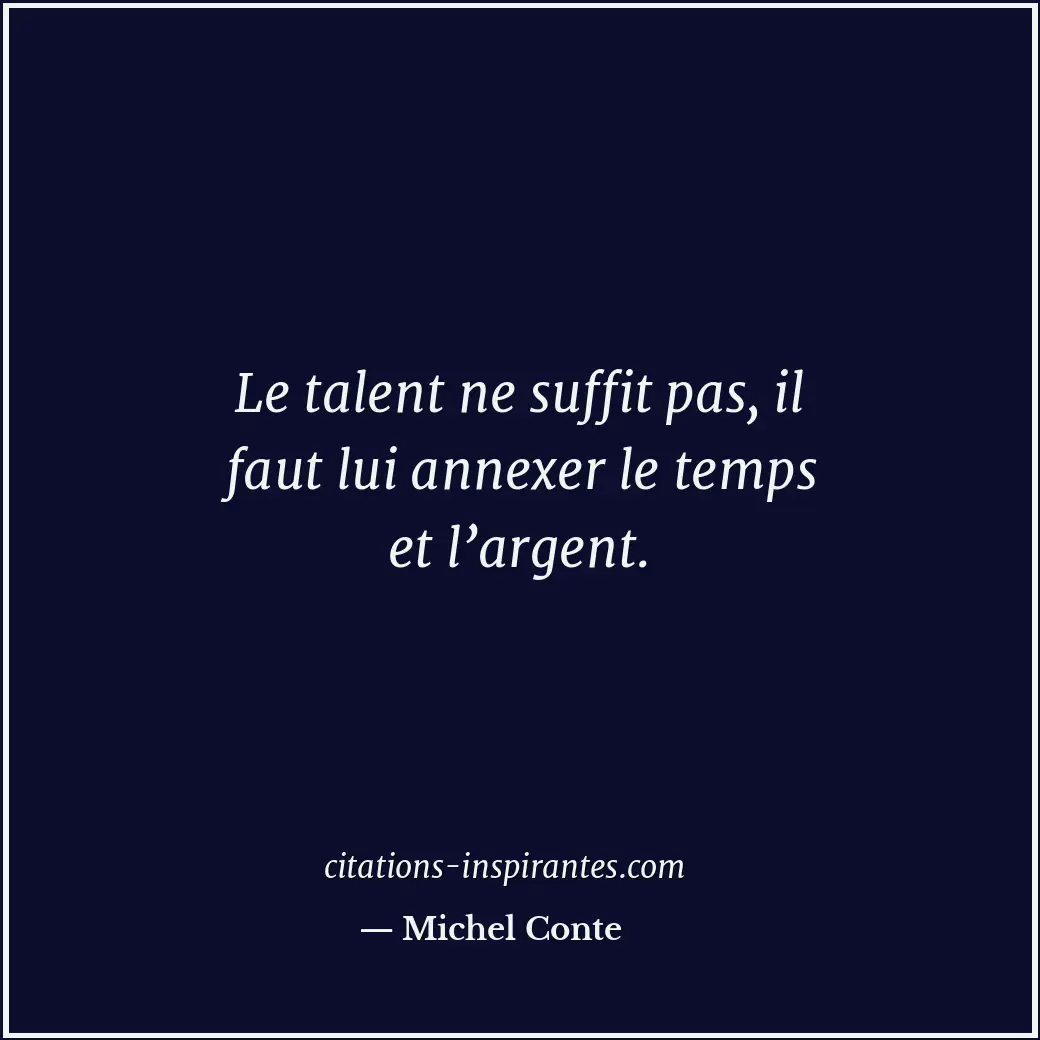 Le talent ne suffit pas, il faut lui annexer le temps et l’argent. Citation de Michel Conte