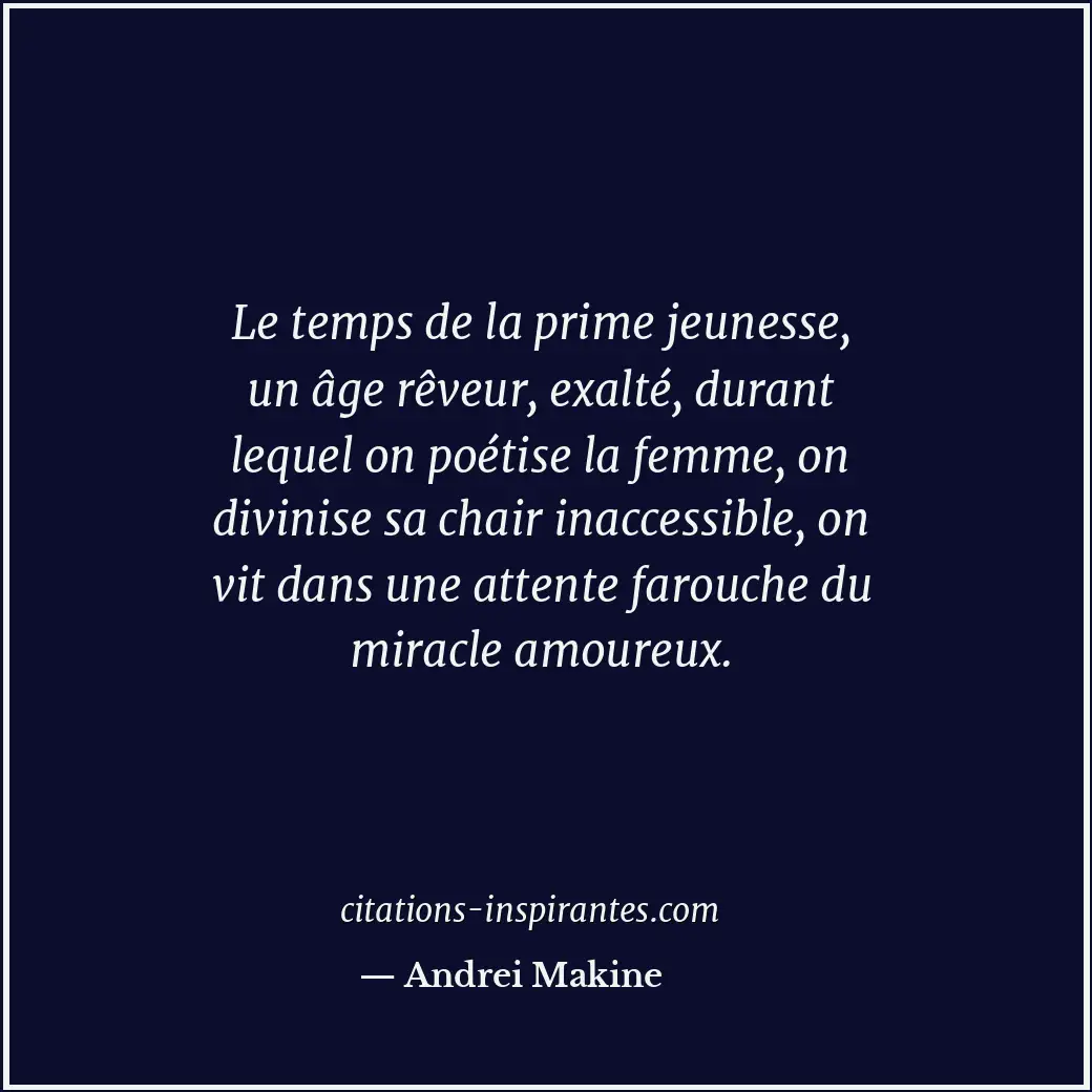 Le temps de la prime jeunesse, un âge rêveur, exalté, durant lequel on poétise l... Citation de Andrei Makine