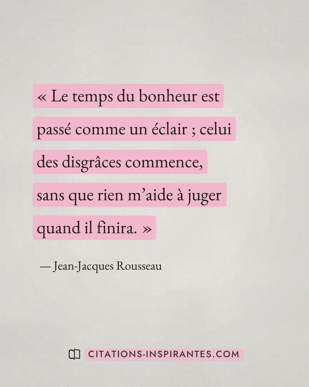 « Le temps du bonheur est passé comme un éclair ; celui des disgrâces commence, sans que rien m’aide à juger qua... » — Jean-Jacques Rousseau