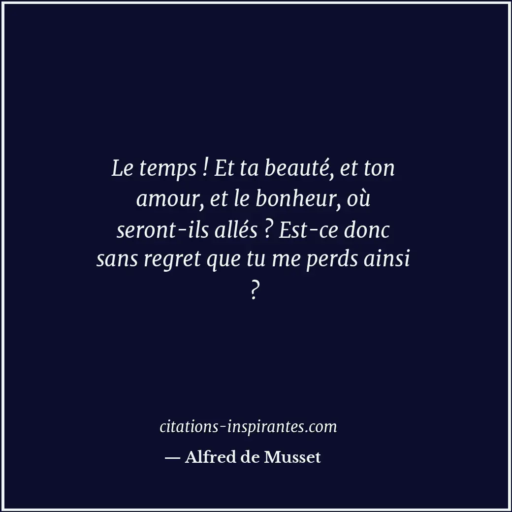 Le temps ! Et ta beauté, et ton amour, et le bonheur, où seront-ils allés ? Est-... Citation de Alfred de Musset