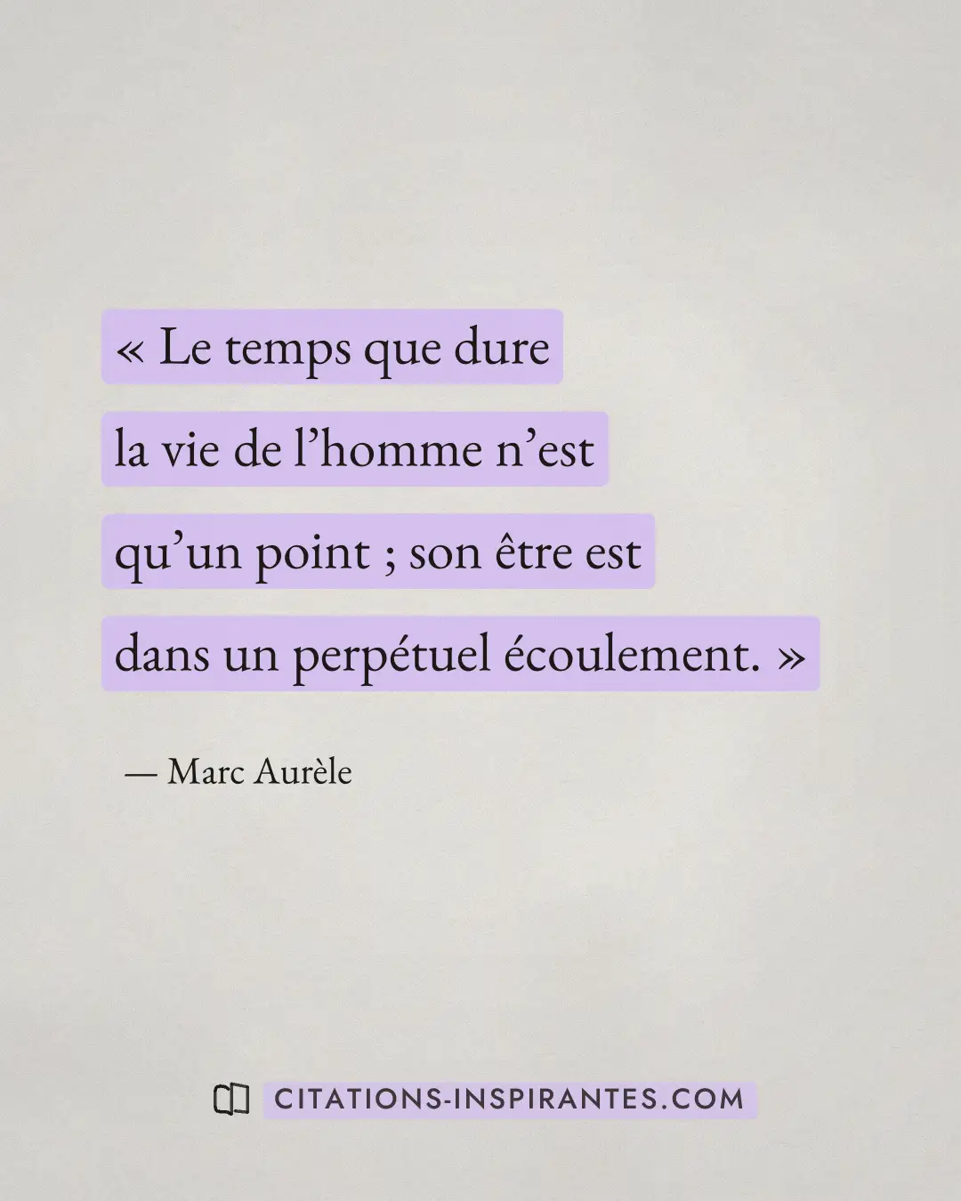 « Le temps que dure la vie de l’homme n’est qu’un point ; son être est dans un perpétuel écoulement. » — Marc Aurèle