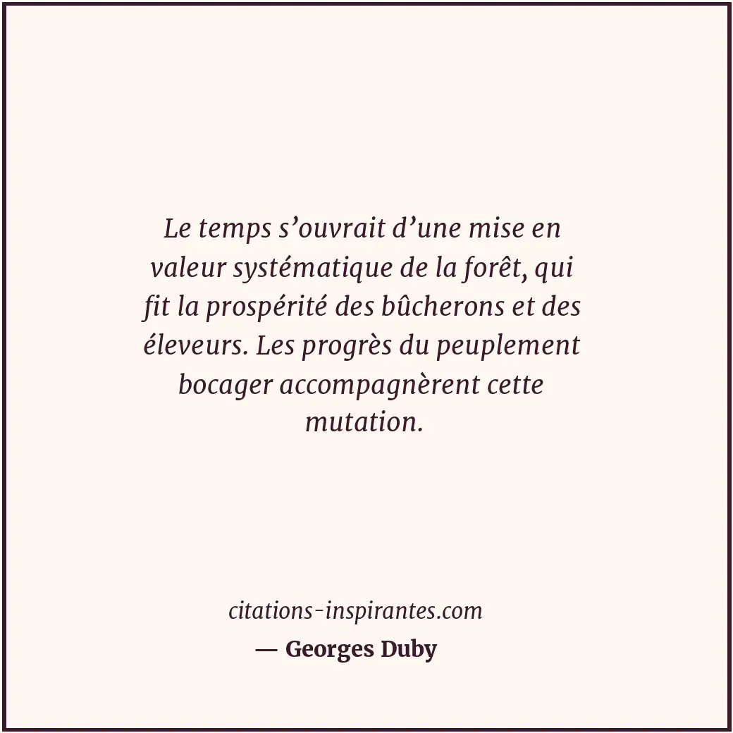 Le temps s’ouvrait d’une mise en valeur systématique de la forêt, qui fit la pro... Citation de Georges Duby
