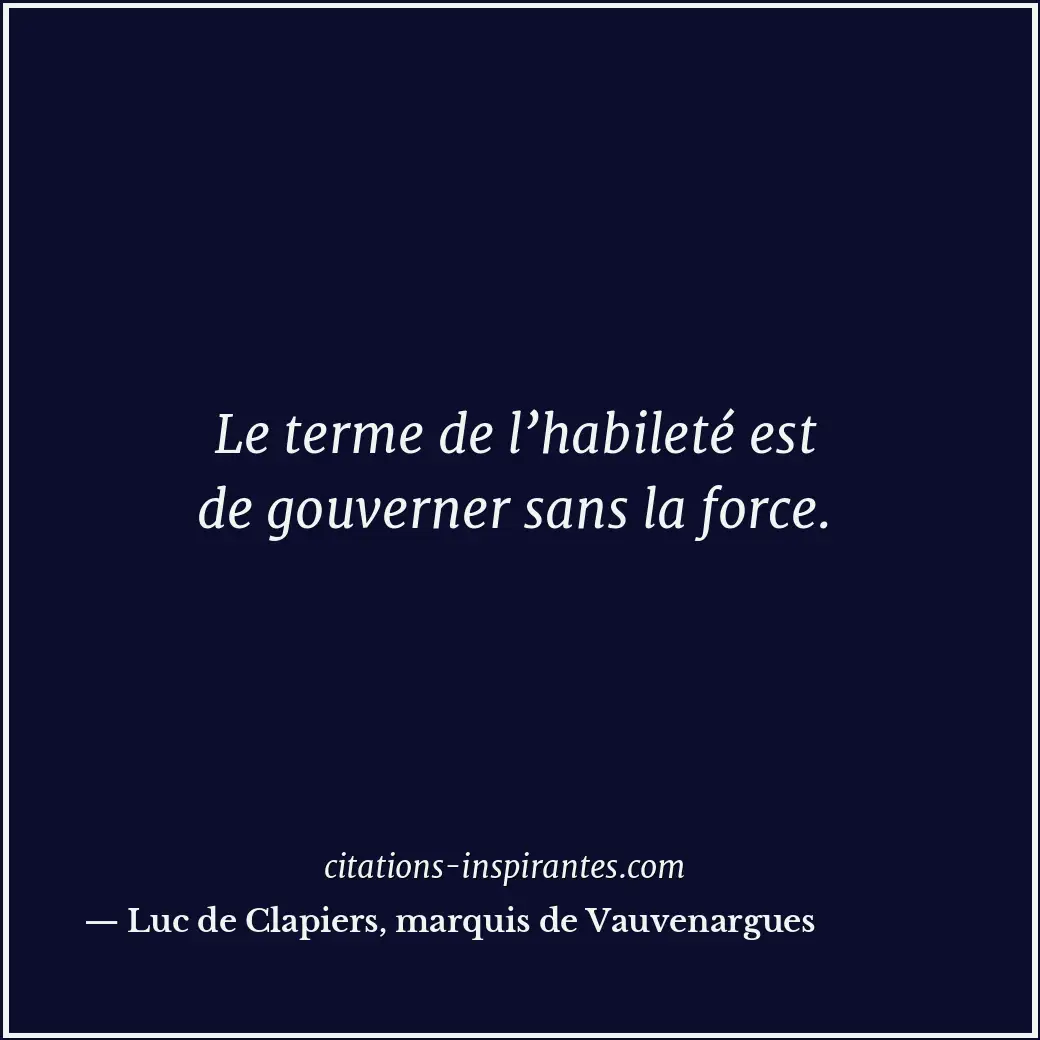 Le terme de l’habileté est de gouverner sans la force. Citation de Luc de Clapiers, marquis de Vauvenargues