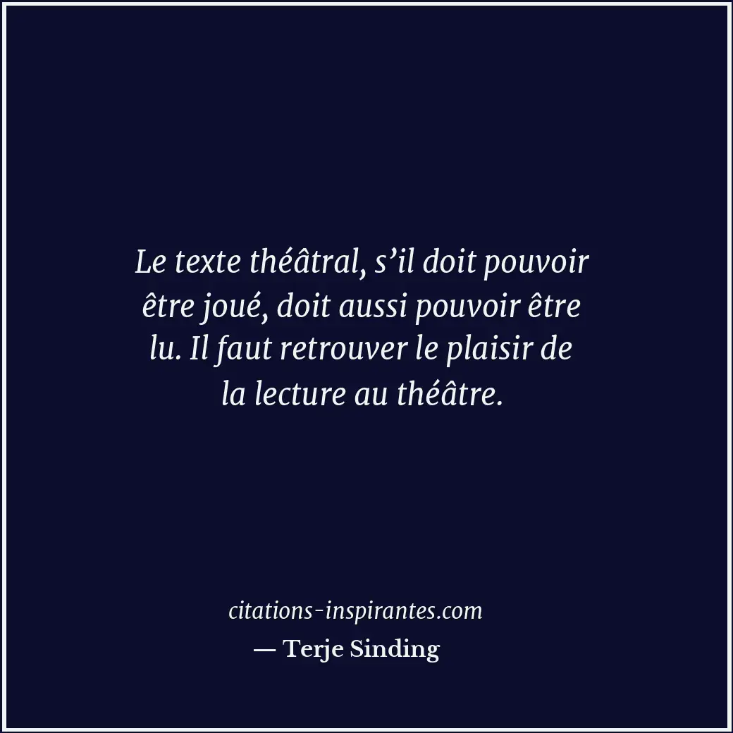 Le texte théâtral, s’il doit pouvoir être joué, doit aussi pouvoir être lu. Il f... Citation de Terje Sinding
