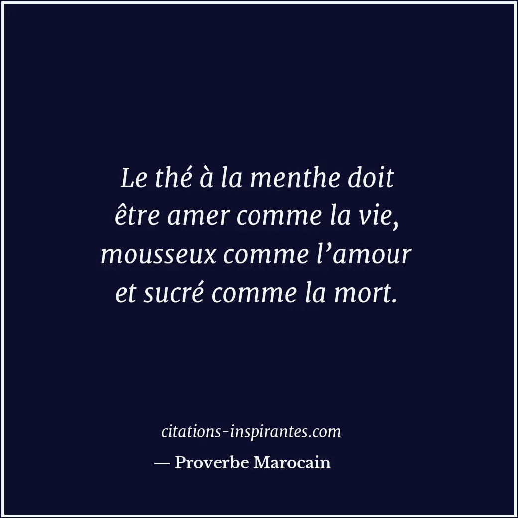Le thé à la menthe doit être amer comme la vie, mousseux comme l’amour et sucré... Citation de Proverbe Marocain