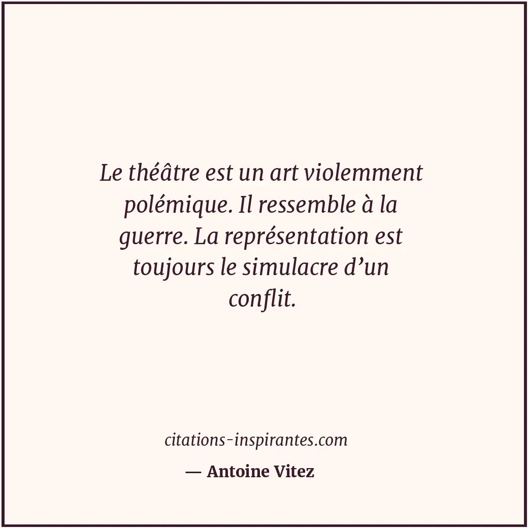 Le théâtre est un art violemment polémique. Il ressemble à la guerre. La représe... Citation de Antoine Vitez