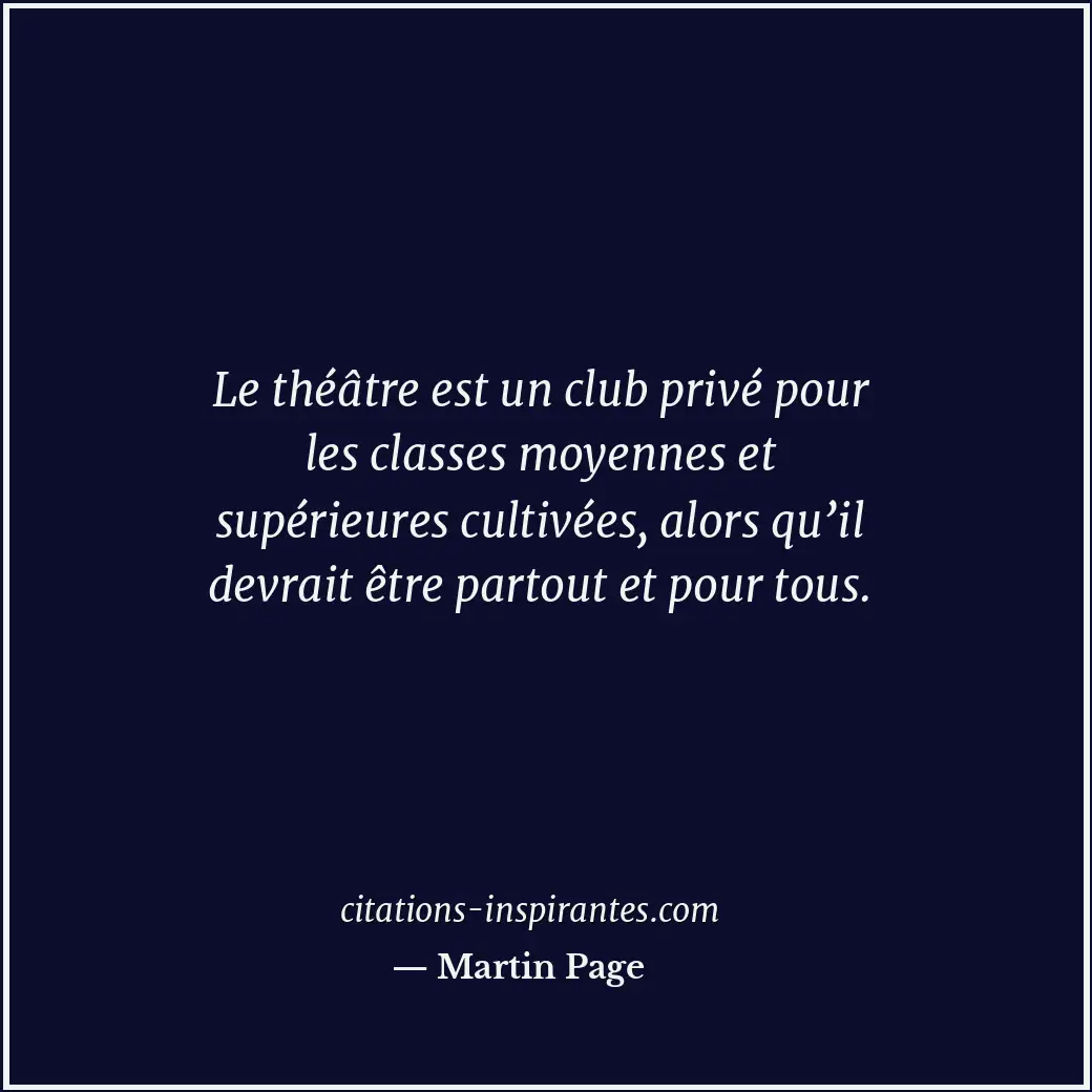 Le théâtre est un club privé pour les classes moyennes et supérieures cultivées,... Citation de Martin Page