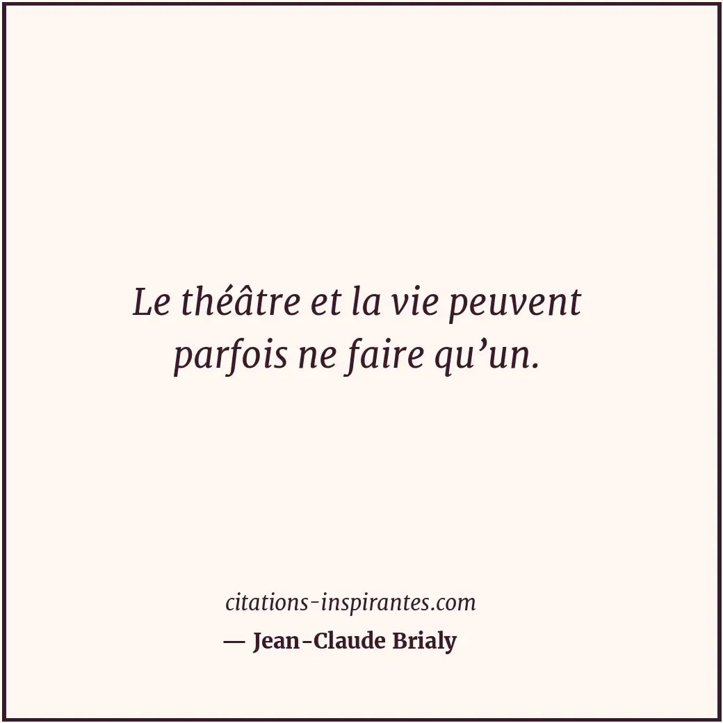 Le théâtre et la vie peuvent parfois ne faire qu’un. Citation de Jean-Claude Brialy