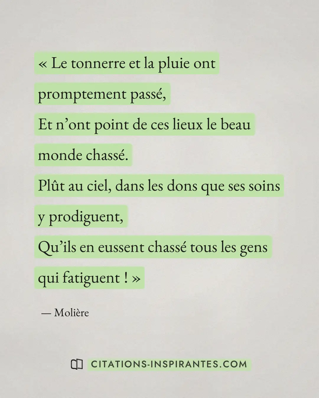 « Le tonnerre et la pluie ont promptement passé, - Et n’ont point de ces lieux le beau monde chassé. - Plût au c... » — Molière