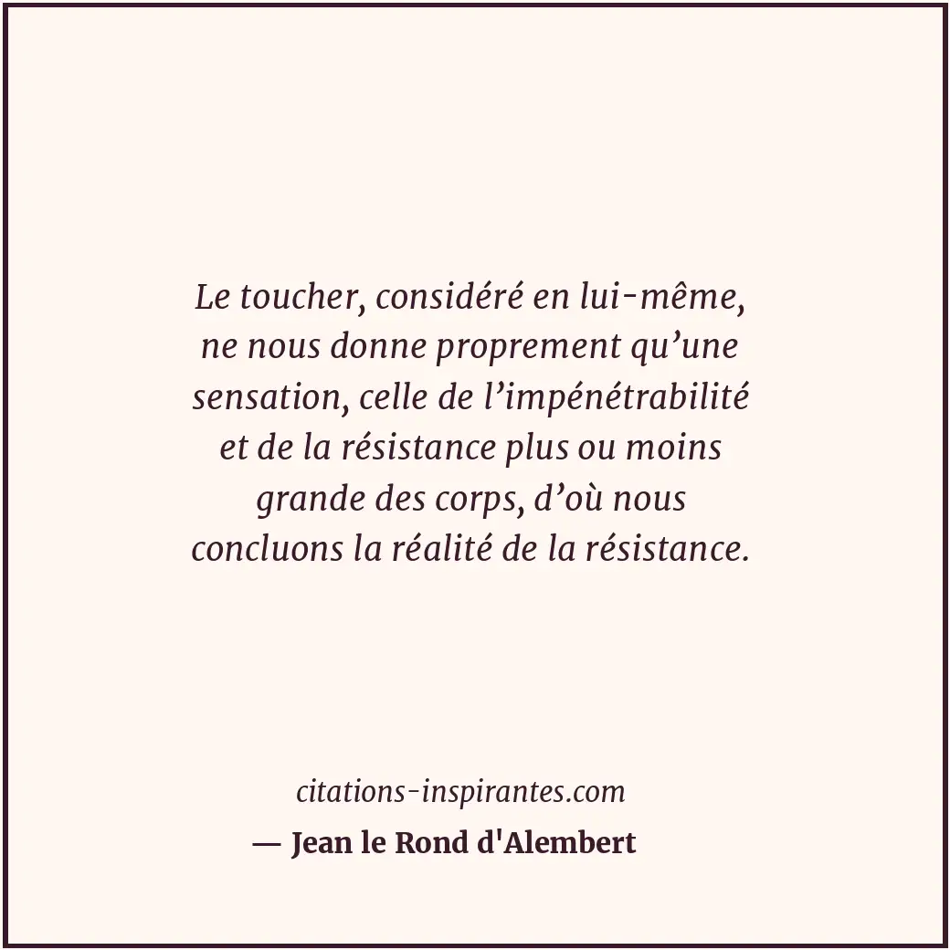 Le toucher, considéré en lui-même, ne nous donne proprement qu’une sensation, ce... Citation de Jean le Rond d'Alembert