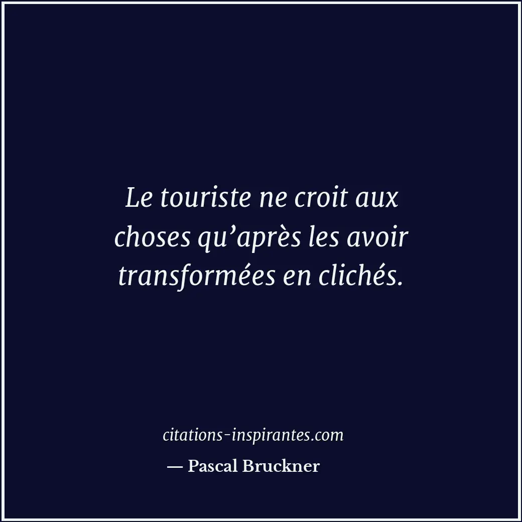 Le touriste ne croit aux choses qu’après les avoir transformées en clichés. Citation de Pascal Bruckner