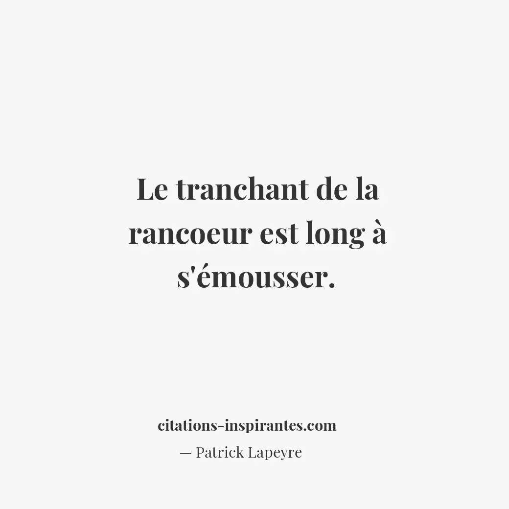 Le tranchant de la rancoeur est long à s’émousser. Citation de Patrick Lapeyre