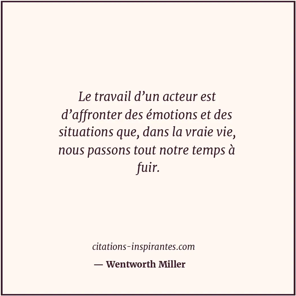 Le travail d’un acteur est d’affronter des émotions et des situations que, dans... Citation de Wentworth Miller